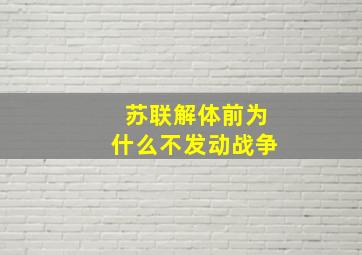 苏联解体前为什么不发动战争