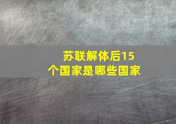 苏联解体后15个国家是哪些国家