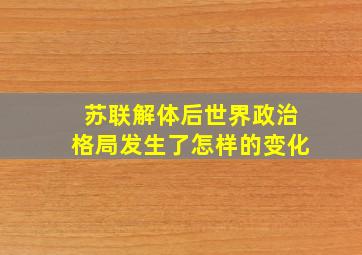 苏联解体后世界政治格局发生了怎样的变化