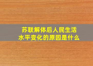 苏联解体后人民生活水平变化的原因是什么