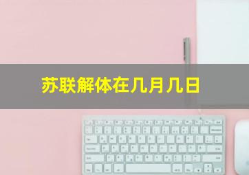 苏联解体在几月几日