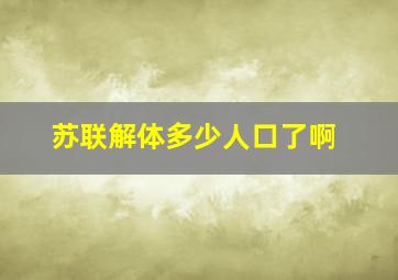 苏联解体多少人口了啊