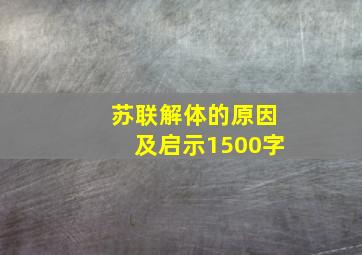 苏联解体的原因及启示1500字