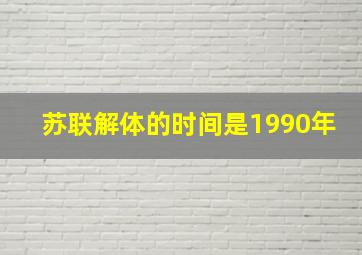 苏联解体的时间是1990年