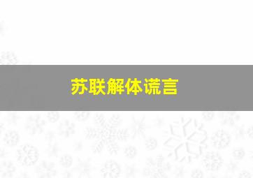 苏联解体谎言