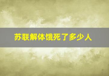 苏联解体饿死了多少人