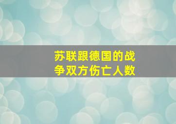 苏联跟德国的战争双方伤亡人数