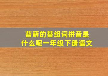 苔藓的苔组词拼音是什么呢一年级下册语文