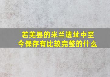 若羌县的米兰遗址中至今保存有比较完整的什么