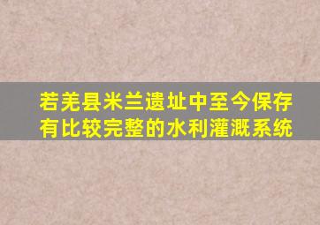 若羌县米兰遗址中至今保存有比较完整的水利灌溉系统