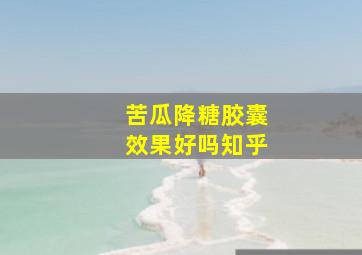 苦瓜降糖胶囊效果好吗知乎