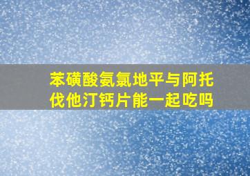 苯磺酸氨氯地平与阿托伐他汀钙片能一起吃吗