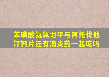 苯磺酸氨氯地平与阿托伐他汀钙片还有消炎药一起吃吗