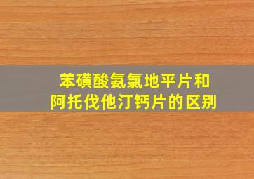 苯磺酸氨氯地平片和阿托伐他汀钙片的区别