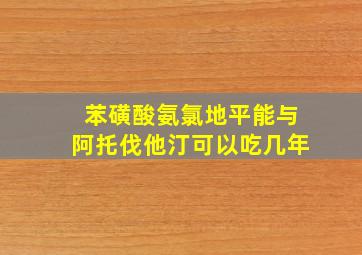 苯磺酸氨氯地平能与阿托伐他汀可以吃几年