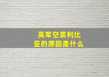 英军空袭利比亚的原因是什么