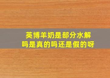 英博羊奶是部分水解吗是真的吗还是假的呀