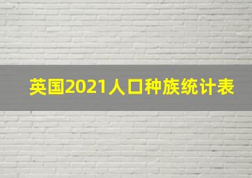 英国2021人口种族统计表