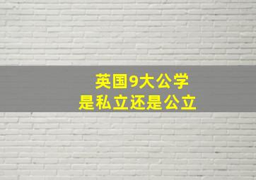 英国9大公学是私立还是公立