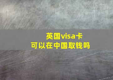 英国visa卡可以在中国取钱吗