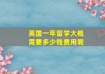 英国一年留学大概需要多少钱费用呢