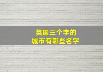 英国三个字的城市有哪些名字