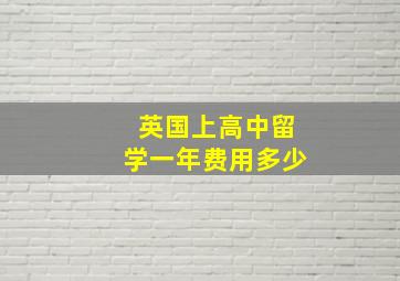 英国上高中留学一年费用多少