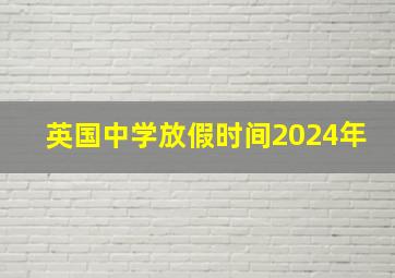 英国中学放假时间2024年