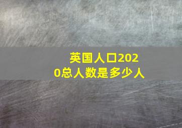 英国人口2020总人数是多少人