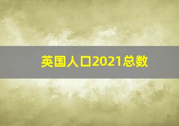 英国人口2021总数