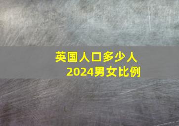 英国人口多少人2024男女比例