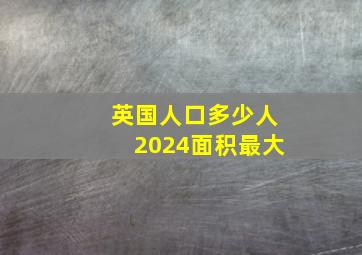 英国人口多少人2024面积最大