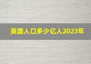 英国人口多少亿人2023年