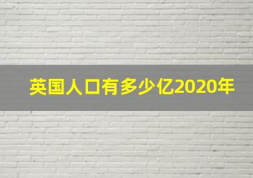 英国人口有多少亿2020年