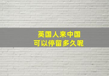 英国人来中国可以停留多久呢