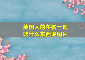 英国人的午餐一般吃什么东西呢图片