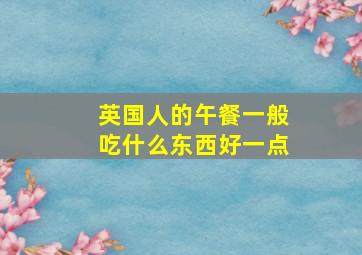 英国人的午餐一般吃什么东西好一点