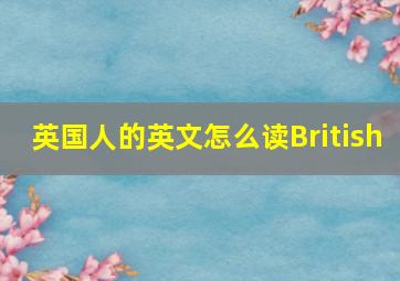 英国人的英文怎么读British