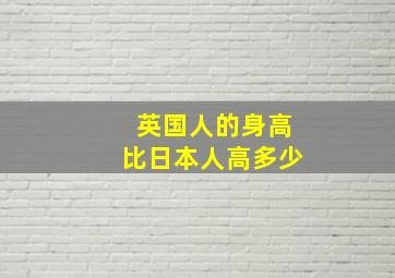 英国人的身高比日本人高多少