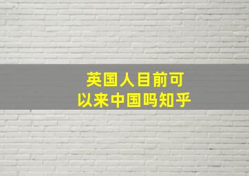 英国人目前可以来中国吗知乎