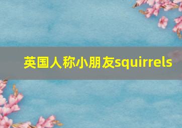 英国人称小朋友squirrels