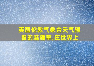 英国伦敦气象台天气预报的准确率,在世界上