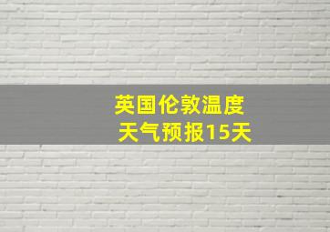 英国伦敦温度天气预报15天