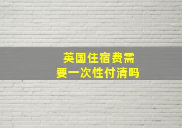 英国住宿费需要一次性付清吗