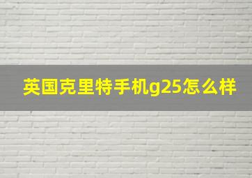 英国克里特手机g25怎么样