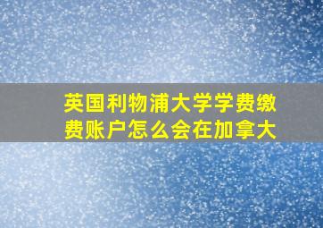 英国利物浦大学学费缴费账户怎么会在加拿大