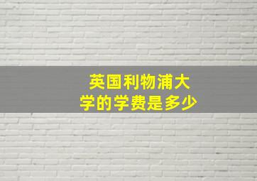 英国利物浦大学的学费是多少