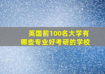 英国前100名大学有哪些专业好考研的学校