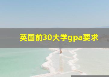 英国前30大学gpa要求