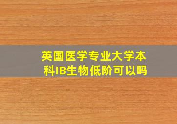 英国医学专业大学本科IB生物低阶可以吗